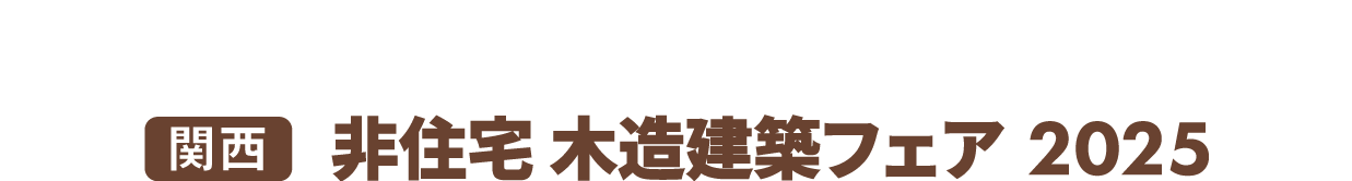 ［関西］非住宅 木造建築フェア：日本最大級！非住宅建築の「木造・木質化」に関する製品・技術が一堂に集結！